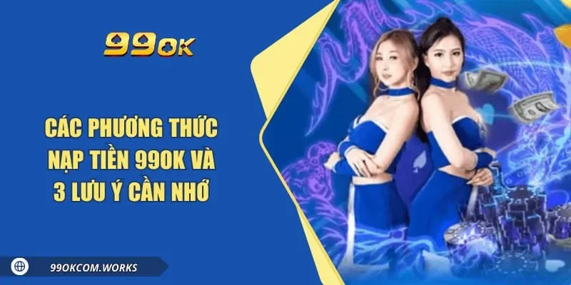 Các Phương Thức Nạp Tiền 99ok Và 3 Lưu Ý Cần Nhớ