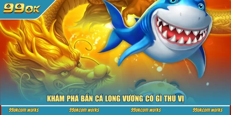 Khám phá bắn cá Long Vương có gì thú vị