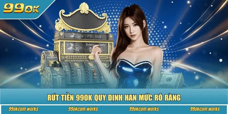Rút tiền 99ok quy định hạn mức rõ ràng